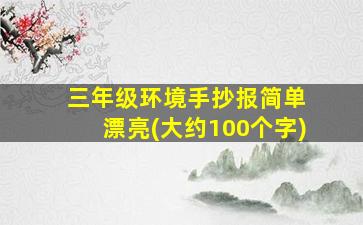 三年级环境手抄报简单 漂亮(大约100个字)